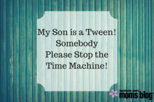 My Son is a Tween! Somebody Please Stop the Time Machine!