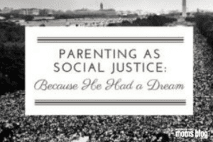 parenting as social justice because he had a dream