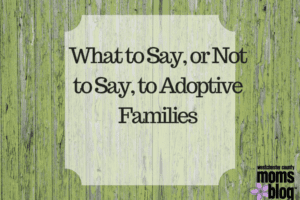 What to Say, or Not to Say, to Adoptive Families